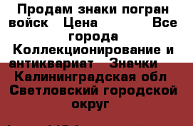 Продам знаки погран войск › Цена ­ 5 000 - Все города Коллекционирование и антиквариат » Значки   . Калининградская обл.,Светловский городской округ 